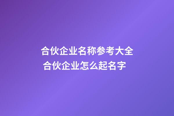 合伙企业名称参考大全 合伙企业怎么起名字-第1张-公司起名-玄机派